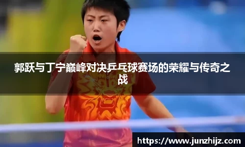 郭跃与丁宁巅峰对决乒乓球赛场的荣耀与传奇之战